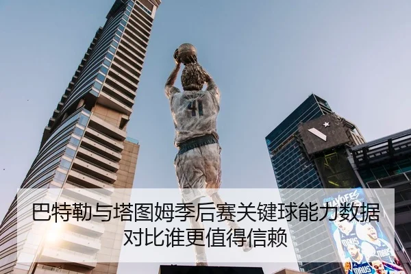 巴特勒与塔图姆季后赛关键球能力数据对比谁更值得信赖