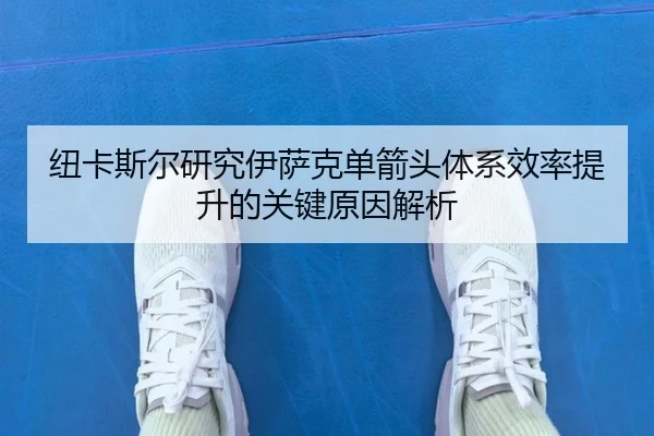 纽卡斯尔研究伊萨克单箭头体系效率提升的关键原因解析