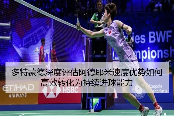 多特蒙德深度评估阿德耶米速度优势如何高效转化为持续进球能力