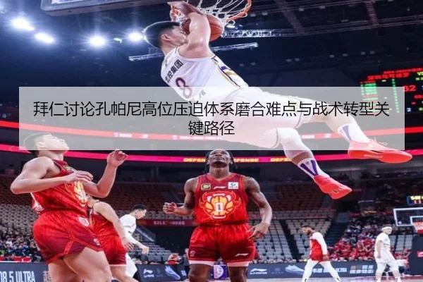 拜仁讨论孔帕尼高位压迫体系磨合难点与战术转型关键路径