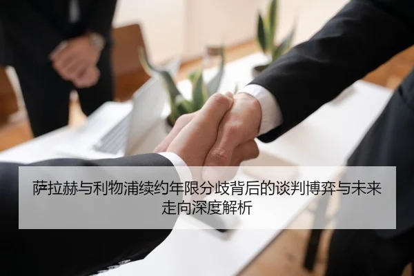 萨拉赫与利物浦续约年限分歧背后的谈判博弈与未来走向深度解析 - kaiyun
