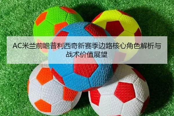 AC米兰前瞻普利西奇新赛季边路核心角色解析与战术价值展望（kaiyun）