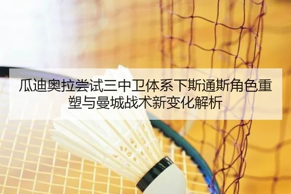 瓜迪奥拉尝试三中卫体系下斯通斯角色重塑与曼城战术新变化解析