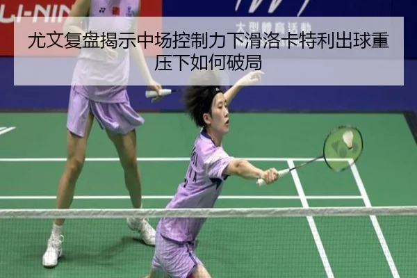尤文复盘揭示中场控制力下滑洛卡特利出球重压下如何破局（kaiyun）
